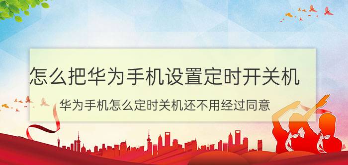 怎么把华为手机设置定时开关机 华为手机怎么定时关机还不用经过同意？